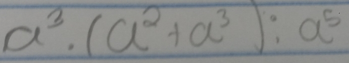 a^3· (a^2+a^3):a^5