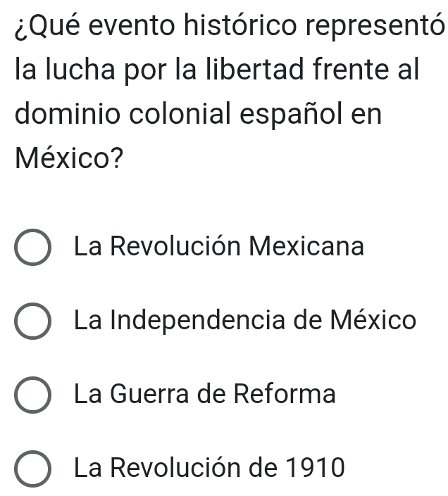 ¿Qué evento histórico representó
la lucha por la libertad frente al
dominio colonial español en
México?
La Revolución Mexicana
La Independencia de México
La Guerra de Reforma
La Revolución de 1910