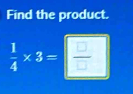 Find the product.
 1/4 * 3= □ /□  