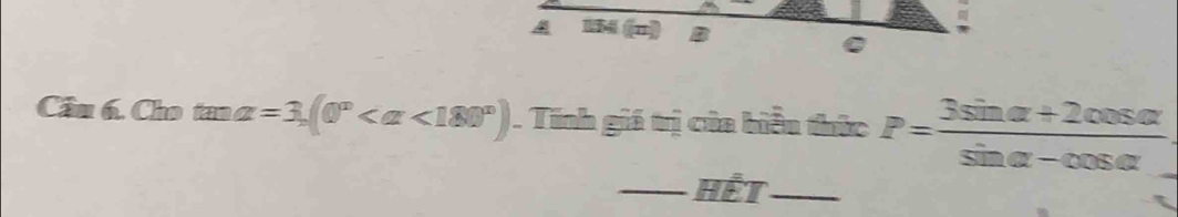 A MM4 (n) B 
C 
Câu 6. Cho tan alpha =3, (0° <180°). Tính giá trị của biểu thức P= (3sin alpha +2cos alpha )/sin alpha -cos alpha  . 
_Hết_