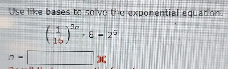 Use like bases to solve the exponential equation.
( 1/16 )^3n· 8=2^6
n=□