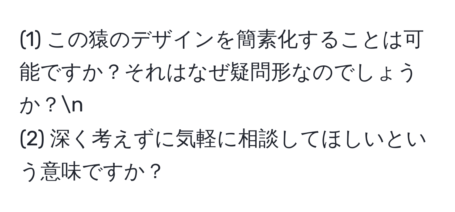 (1) この猿のデザインを簡素化することは可能ですか？それはなぜ疑問形なのでしょうか？n
(2) 深く考えずに気軽に相談してほしいという意味ですか？