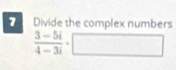 Divide the complex numbers
 (3-5i)/4-3i · □