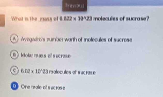 Breviou]
What is the mass of 6.022* 10^(wedge)23 molecules of sucrose?
Avogadro's number worth of molecules of sucrose
) Molar mass of sucrose
6.02* 10^(wedge)23 molecules of sucrose
One mole of sucrose