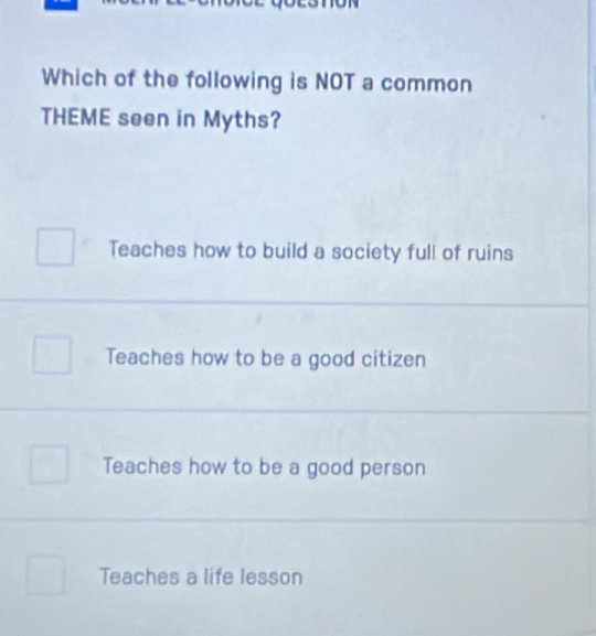 Which of the following is NOT a common
THEME seen in Myths?
Teaches how to build a society full of ruins
Teaches how to be a good citizen
Teaches how to be a good person
Teaches a life lesson