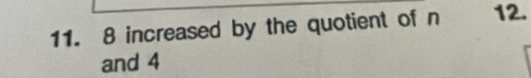 8 increased by the quotient of n 12. 
and 4