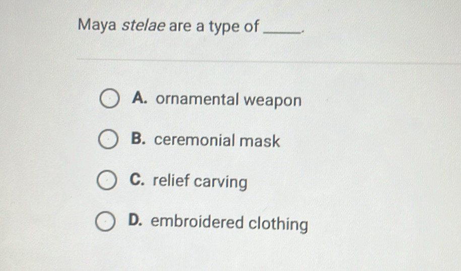 Maya stelae are a type of_
A. ornamental weapon
B. ceremonial mask
C. relief carving
D. embroidered clothing