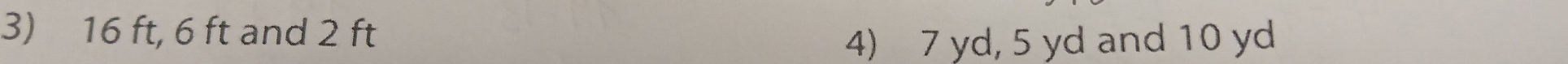 16 ft, 6 ft and 2 ft
4) 7 yd, 5 yd and 10 yd
