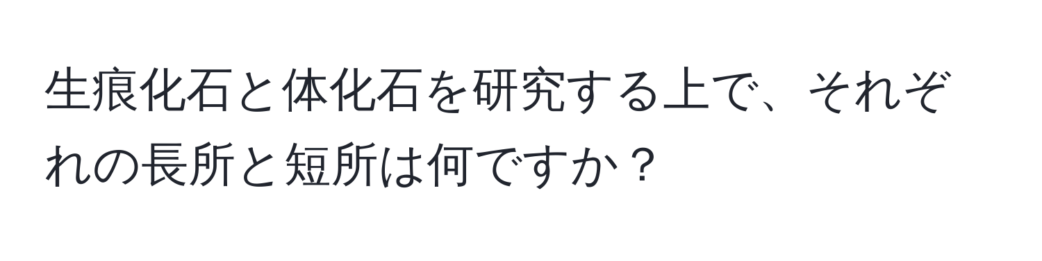 生痕化石と体化石を研究する上で、それぞれの長所と短所は何ですか？