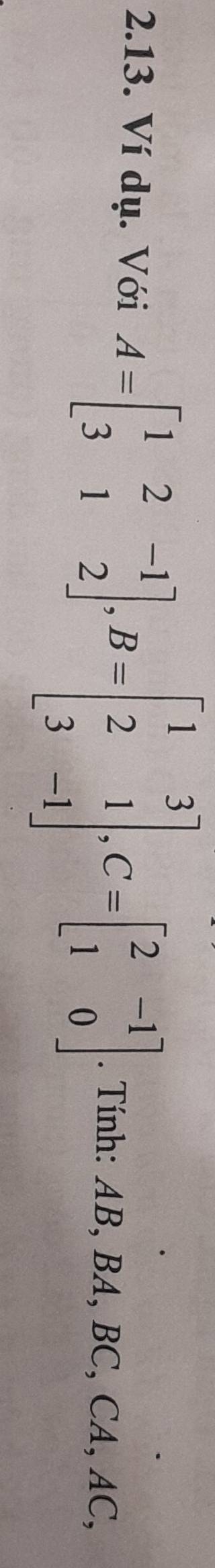 Ví dụ. Với A=beginbmatrix 1&2&-1 3&1&2endbmatrix , B=beginbmatrix 1&3 2&1 3&-1endbmatrix , C=beginbmatrix 2&-1 1&0endbmatrix. Tính: AB, BA, BC, CA, AC,