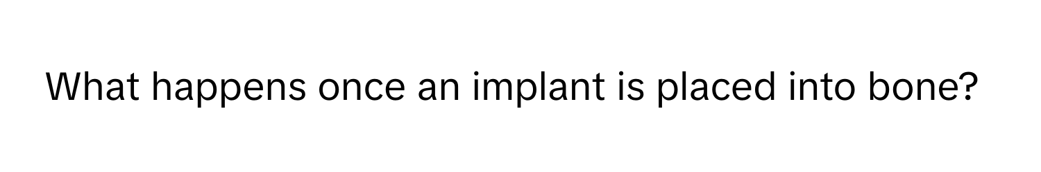 What happens once an implant is placed into bone?