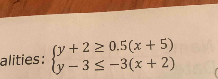 alities: beginarrayl y+2≥ 0.5(x+5) y-3≤ -3(x+2)endarray.