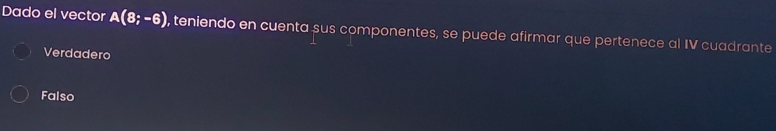Dado el vector A(8;-6) , teniendo en cuenta sus componentes, se puede afirmar que pertenece al IV cuadrante
Verdadero
Falso