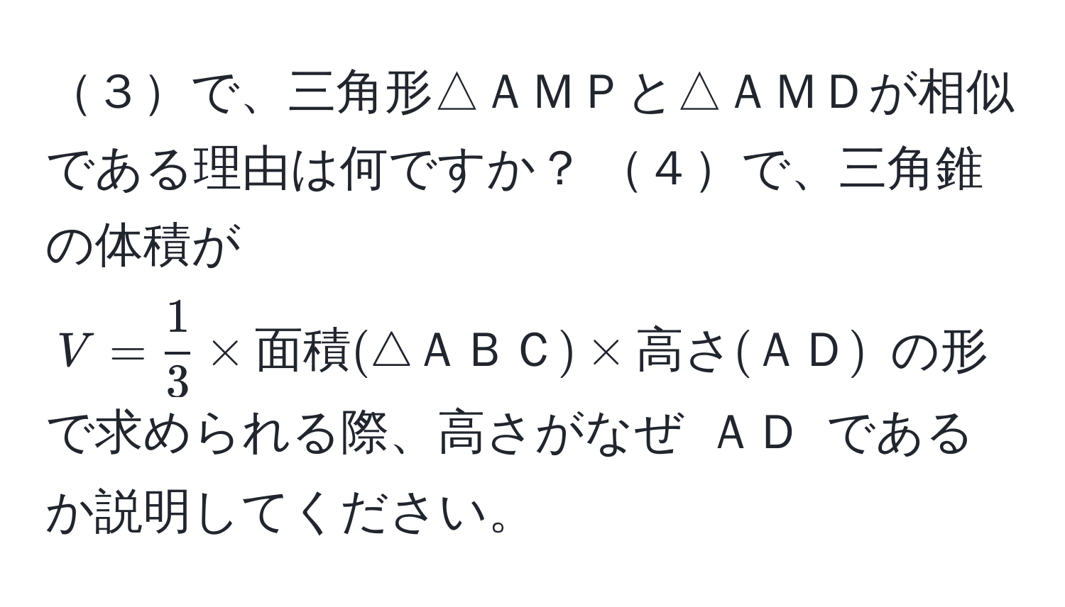 ３で、三角形△ＡＭＰと△ＡＭＤが相似である理由は何ですか？ ４で、三角錐の体積が $V =  1/3  * 面積(△ＡＢＣ) * 高さ(ＡＤ)$ の形で求められる際、高さがなぜ $ＡＤ$ であるか説明してください。