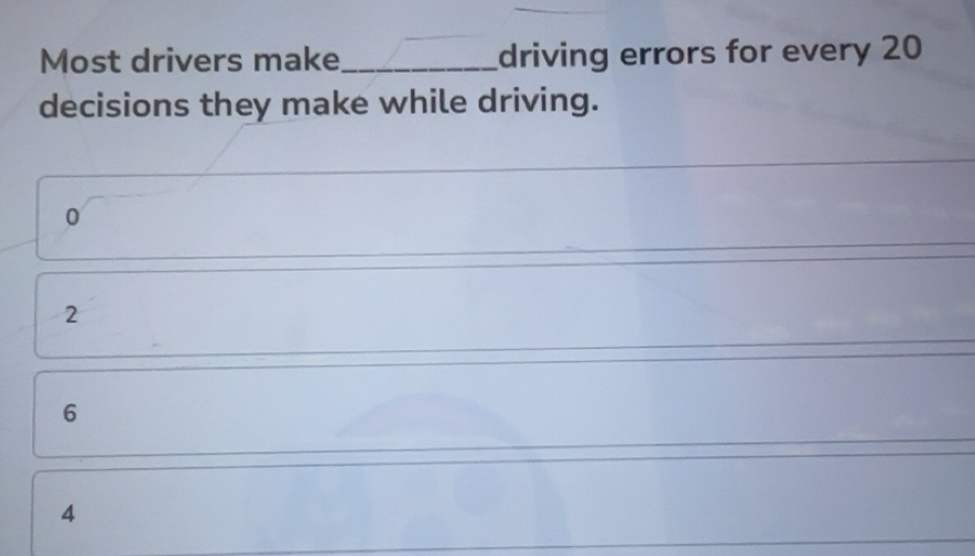 Solved: Most drivers make_ driving errors for every 20 decisions they ...