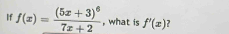 If f(x)=frac (5x+3)^67x+2 , what is f'(x) ?