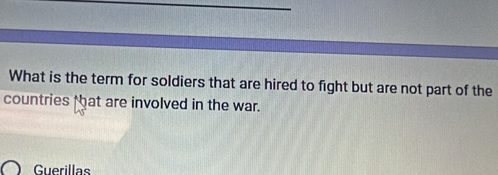 What is the term for soldiers that are hired to fight but are not part of the 
countries that are involved in the war. 
Guerillas