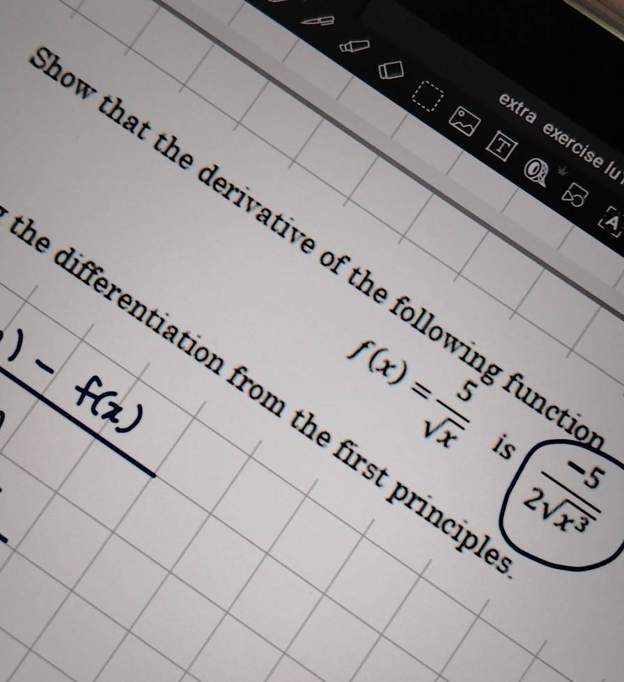 extra exercise l 
ow that the derivative of the following fun
f(x)= 5/sqrt(x) 
e differentiation from the first princip 
is
 (-5)/2sqrt(x^3) 