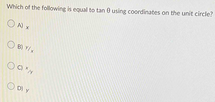 Which of the following is equal to tan θ using coordinates on the unit circle?
A) x
B) Y/ x
C) * /y
D) y