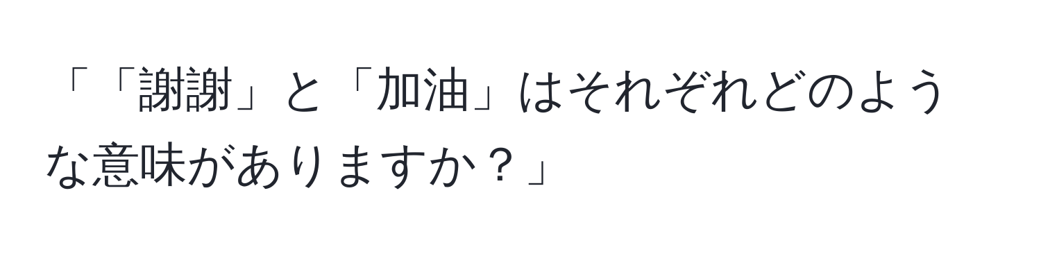 「「謝謝」と「加油」はそれぞれどのような意味がありますか？」