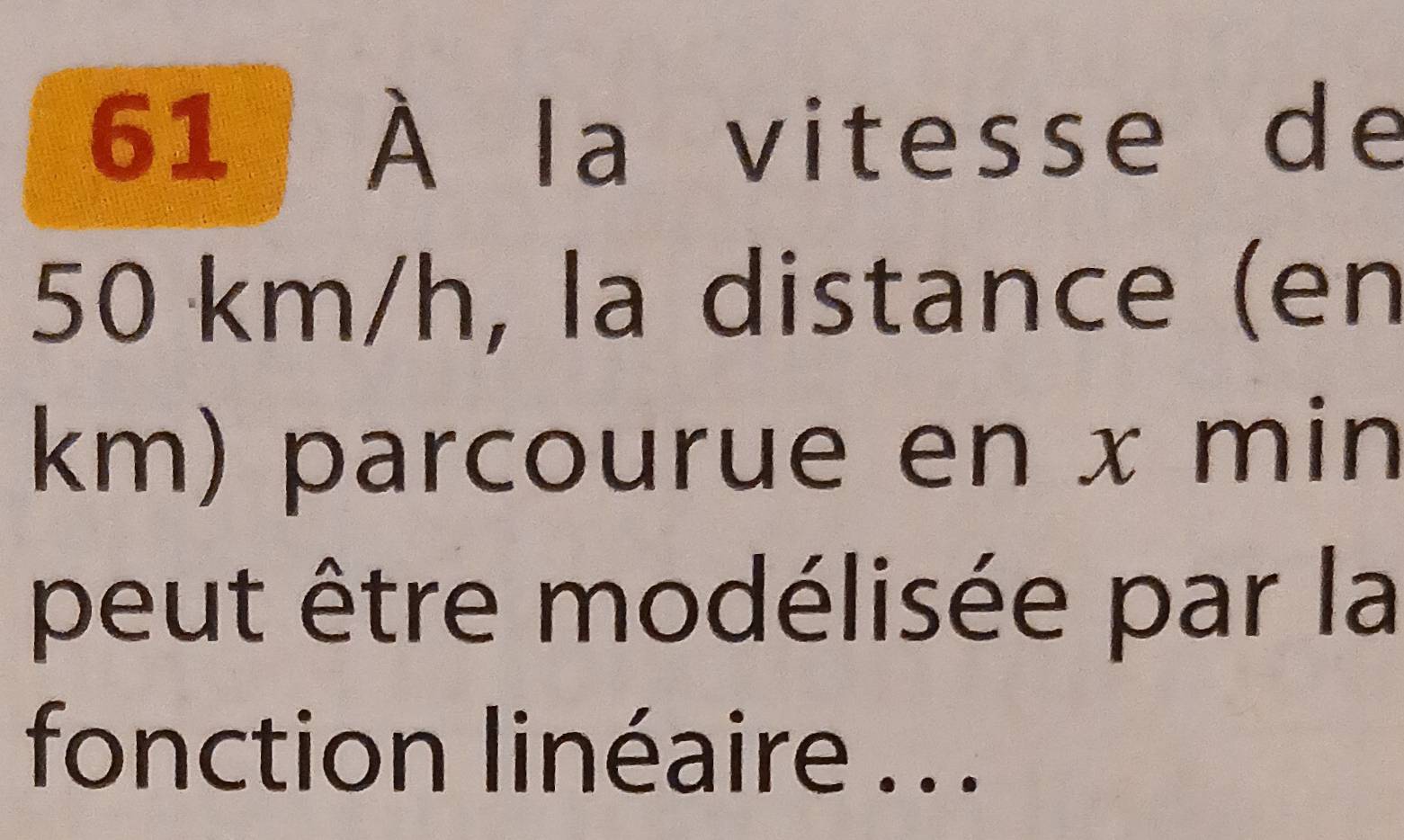 61 À la vitesse de

50 km/h, la distance (en
km) parcourue en x min
peut être modélisée par la 
fonction linéaire .. .