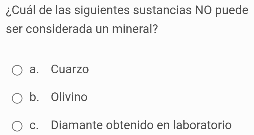 ¿Cuál de las siguientes sustancias NO puede
ser considerada un mineral?
a. Cuarzo
b. Olivino
c. Diamante obtenido en laboratorio