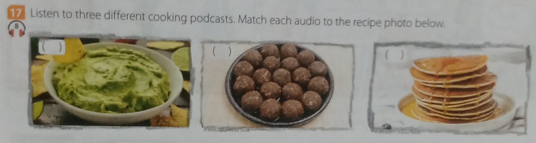 17: Listen to three different cooking podcasts. Match each audio to the recipe photo below. 
8