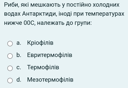 Ρиби, які мешкаюτь у πостійно холодних
Βοдах Анτарκτиди, інοді πри τемπературах
нижче ООС, належать до групи:
a. Κріофілів
b. Εвритермофілів
c. Τермофілв
d. Мезотермофілв