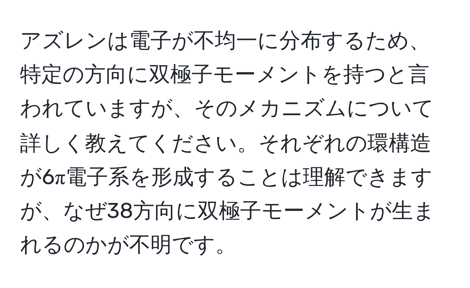 アズレンは電子が不均一に分布するため、特定の方向に双極子モーメントを持つと言われていますが、そのメカニズムについて詳しく教えてください。それぞれの環構造が6π電子系を形成することは理解できますが、なぜ38方向に双極子モーメントが生まれるのかが不明です。