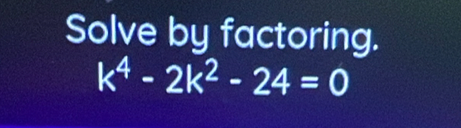 Solve by factoring.
k^4-2k^2-24=0