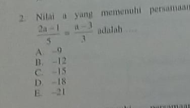 Nilai a yang memenuhi persamaan
 (2a-1)/5 = (a-3)/3  adalab
A. -9
B. -12
C. -15
D. -18
E. -21