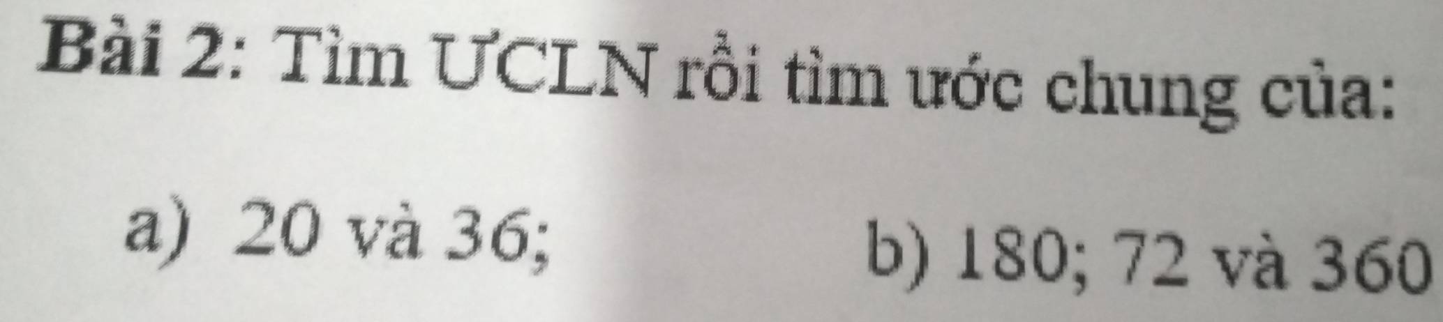 Tìm UCLN rồi tìm ước chung của: 
a) 20 và 36; 
b) 180; 72 và 360