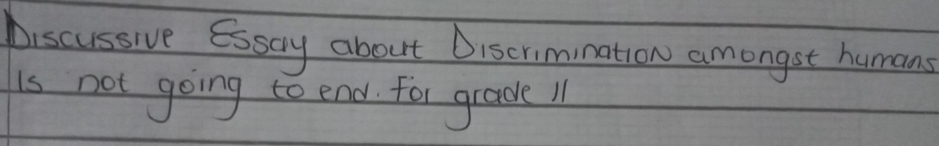 Discussive Esscy about Discrimination amongst humans 
is not going to end for grade 11