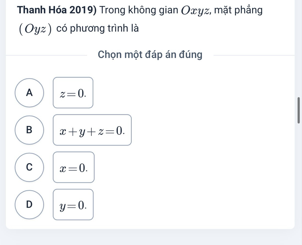 Thanh Hóa 2019) Trong không gian Οxγz, mặt phẳng
(Oyz) có phương trình là
Chọn một đáp án đúng
A z=0.
B x+y+z=0.
C x=0.
D y=0.