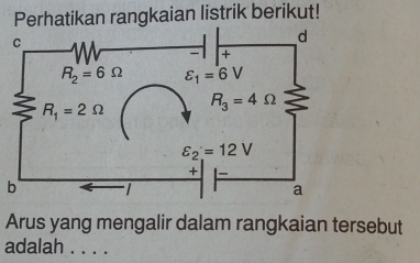 Perhatikan rangkaian listrik berikut!
b
Arus yang mengalir dalam rangkaian tersebut
adalah . . . .