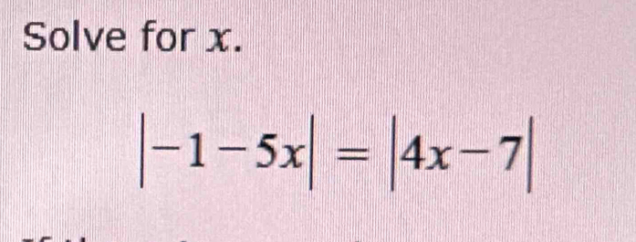 Solve for x.
|-1-5x|=|4x-7|