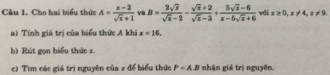 Cho hai biểu thức A= (x-2)/sqrt(x)+1  và B= 2sqrt(x)/sqrt(x)-2 - (sqrt(x)+2)/sqrt(x)-3 + (5sqrt(x)-6)/x-5sqrt(x)+6  với x≥ 0, x!= 4, x!= 9. 
a) Tính giá trị của biểu thức A khi x=16. 
b) Rút gọn biểu thức x. 
c) Tìm các giá trị nguyên của x để biểu thức P=A.B nhận giá trị nguyên.