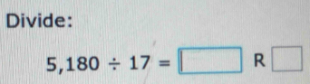 Divide:
5,180/ 17=□ R □