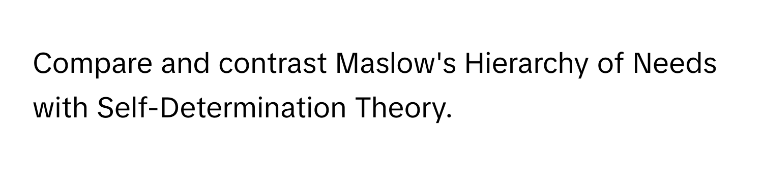 Compare and contrast Maslow's Hierarchy of Needs with Self-Determination Theory.