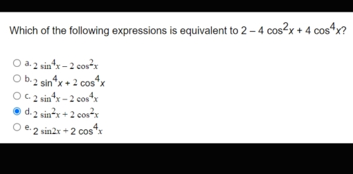 Which of the following expressions is equivalent to 2-4cos^2x+4cos^4x ？
a. 2sin^4x-2cos^2x
b 2 sin^4x+2 cos^4x
C 2sin^4x-2cos^4x
d 2sin^2x+2cos^2x
e. 2sin 2x+2cos^4x