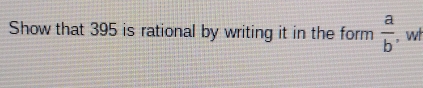 Show that 395 is rational by writing it in the form  a/b  , wt