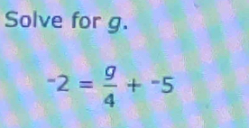 Solve for g.
-2= g/4 +^-5