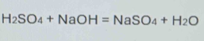 H_2SO_4+NaOH=NaSO_4+H_2O