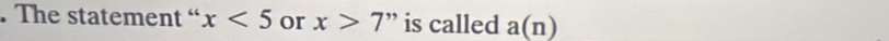The statement “ x<5</tex> or x>7 ” is called a(n)