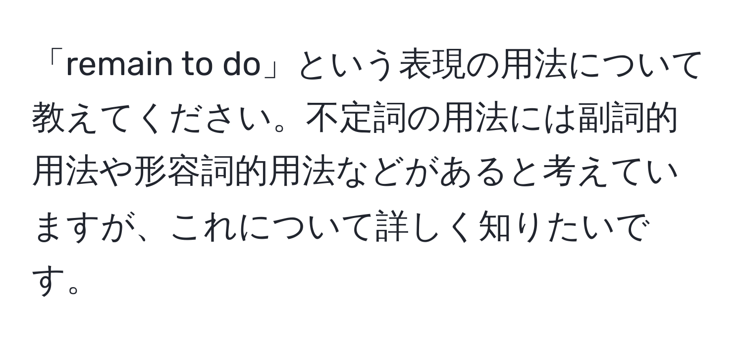 「remain to do」という表現の用法について教えてください。不定詞の用法には副詞的用法や形容詞的用法などがあると考えていますが、これについて詳しく知りたいです。