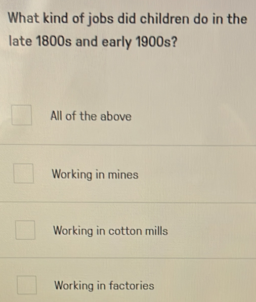 What kind of jobs did children do in the
late 1800s and early 1900s?
All of the above
Working in mines
Working in cotton mills
Working in factories