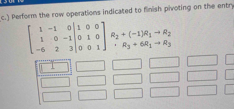 ) Perform the row operations indicated to finish pivoting on the entry
R_2+(-1)R_1to R_2
R_3+6R_1to R_3