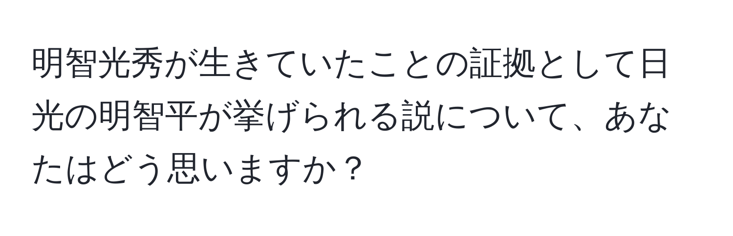 明智光秀が生きていたことの証拠として日光の明智平が挙げられる説について、あなたはどう思いますか？