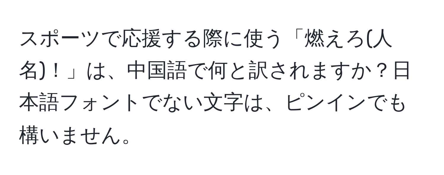 スポーツで応援する際に使う「燃えろ(人名)！」は、中国語で何と訳されますか？日本語フォントでない文字は、ピンインでも構いません。