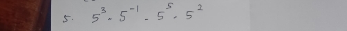 5^3· 5^(-1)· 5^5· 5^2